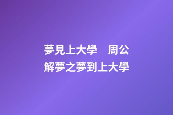 夢見上大學　周公解夢之夢到上大學